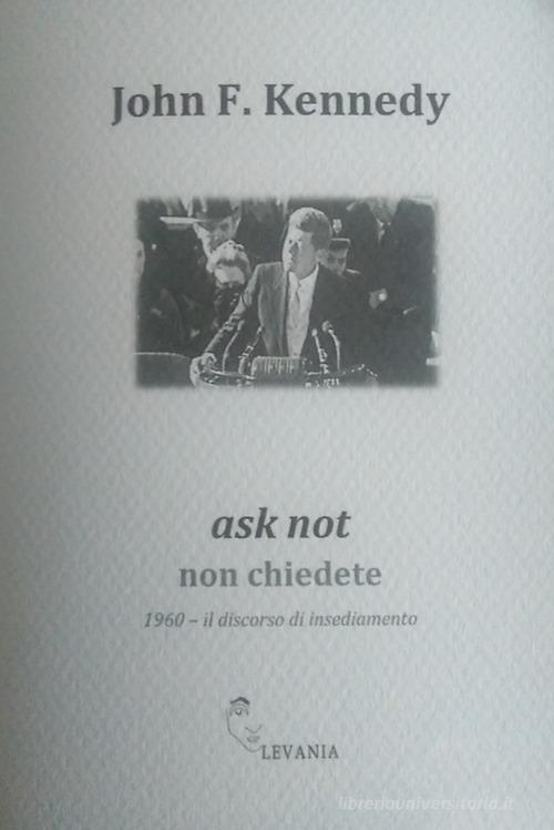 Ask not non chiedete. 1960. Il discorso di insediamento. Ediz. italiana e inglese di John F. Kennedy edito da Levania
