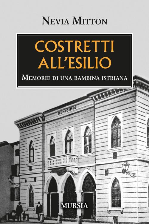 Costretti all'esilio. Memorie di una bambina istriana di Nevia Mitton edito da Mursia