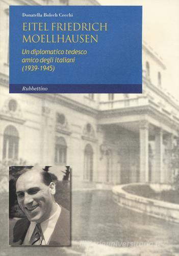 Eitel Friedrich Moellhausen. Un diplomatico tedesco amico degli italiani (1939-1945) di Donatella Bolech Cecchi edito da Rubbettino