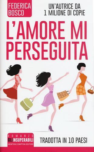 L' amore mi perseguita di Federica Bosco edito da Newton Compton Editori