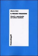 Il project financing. Vincoli e opportunità nel settore sanitario di Alberto Falini edito da Franco Angeli