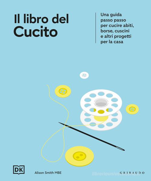 DK Il libro del cucito. Una guida passo passo per cucire abiti, borse, cuscini e altri progetti per la casa edito da Gribaudo