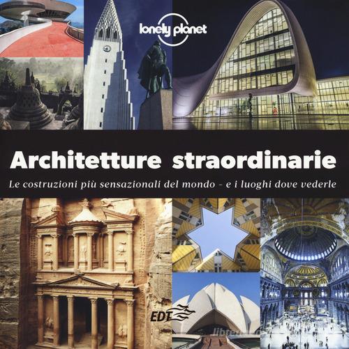 Architetture straordinarie. Le costruzioni più sensazionali del mondo. E i luoghi dove vederle. Ediz. illustrata edito da Lonely Planet Italia