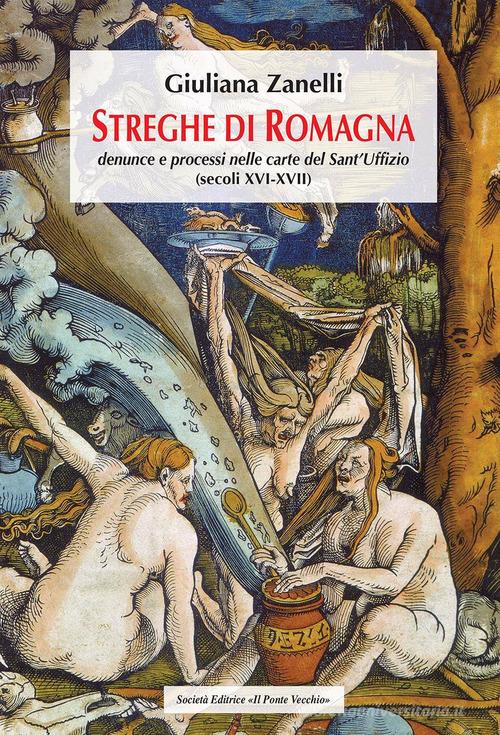 Streghe di Romagna. Denunce e processi nelle Carte del Sant'Uffizio (secoli XVI-XVII) di Giuliana Zanelli edito da Il Ponte Vecchio