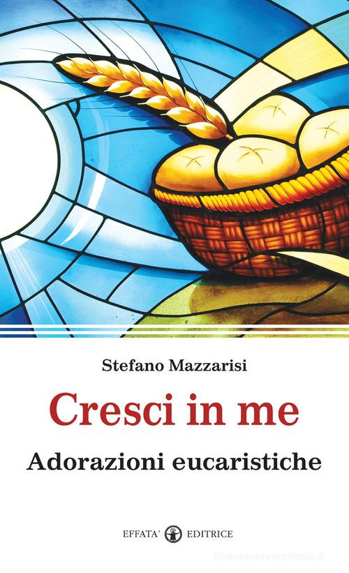 Cresci in me. Adorazioni eucaristiche di Stefano Mazzarisi edito da Effatà Editrice