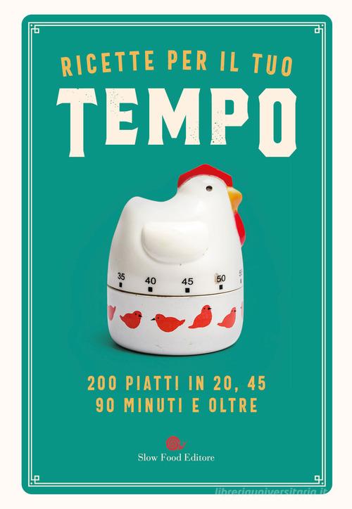 Ricette per il tuo tempo. 200 piatti in 20, 45, 90 minuti e oltre edito da Slow Food