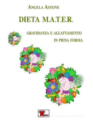 Dieta M.A.T.E.R. Gravidanza e allattamento in piena forma. Nuova ediz. di Angela Astone edito da Anyname