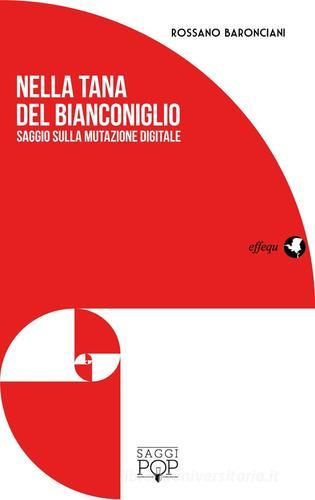 Nella tana del bianconiglio. Saggio sulla mutazione digitale di Rossano Baronciani edito da effequ