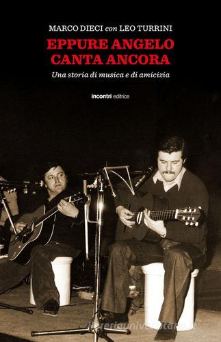 Eppure Angelo canta ancora. Una storia di musica e d'amicizia. Con CD Audio di Marco Dieci, Leo Turrini edito da Incontri Editrice