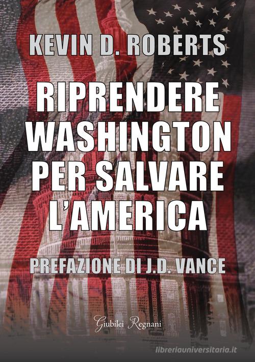 Riprendere Washington per salvare l'America di Kevin D. Roberts edito da Giubilei Regnani