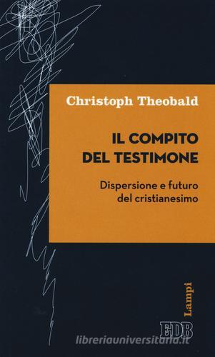 Il compito del testimone. Dispersione e futuro del cristianesimo di Christoph Theobald edito da EDB