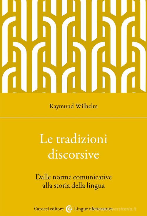 Le tradizioni discorsive. Dalle norme comunicative alla storia della lingua di Raymund Wilhelm edito da Carocci