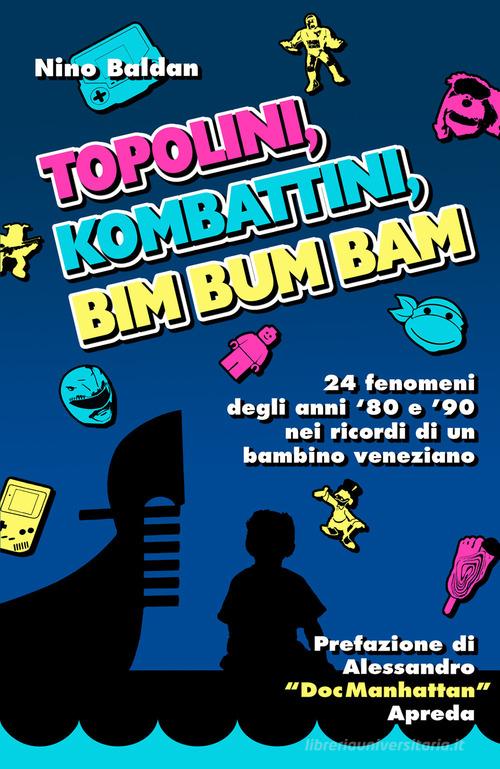 Topolini, Kombattini, Bim Bum Bam. 24 fenomeni degli anni '80 e '90 nei ricordi di un bambino veneziano di Nino Baldan edito da Youcanprint