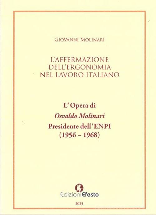 L'affermazione dell'ergonomia nel lavoro italiano. L'opera di Osvaldo Molinari, Presidente dell'ENPI (1956-1968) di Giovanni Molinari edito da Edizioni Efesto