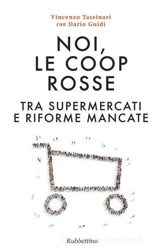 Noi, le Coop rosse. Tra supermercati e riforme mancate di Vincenzo Tassinari, Dario Guidi edito da Rubbettino