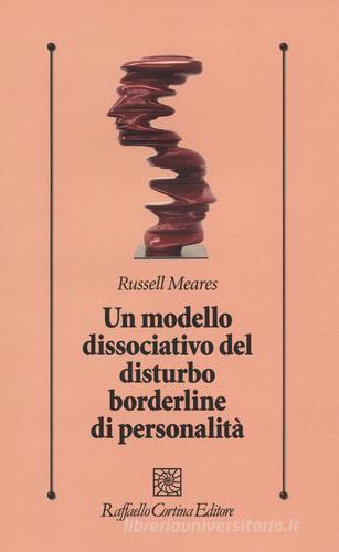 Un modello dissociativo del disturbo borderline di personalità di Russell Meares edito da Raffaello Cortina Editore