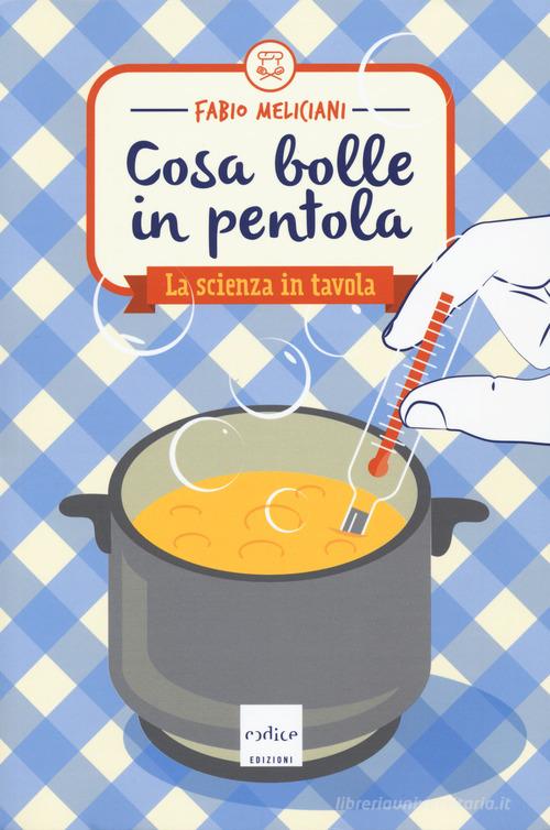 Cosa bolle in pentola. La scienza in tavola di Fabio Meliciani edito da Codice