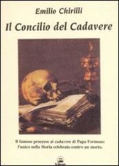 Il concilio del cadavere. Il famoso processo al cadavere di papa Formoso: l'unico nella storia celebrato contro un morto di Emilio Chirilli edito da Il Calamaio