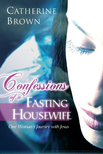 Confessions of a fasting housewife. One woman's journey with Jesus di Catherine Brown edito da Destiny Image Europe