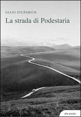 La strada di Podestaria, con diciotto lettere a Giani di Carlo Stuparich di Giani Stuparich edito da alba pratalia