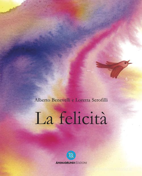 La felicità. Ediz. a colori di Alberto Benevelli, Loretta Serofili edito da AnimaMundi edizioni