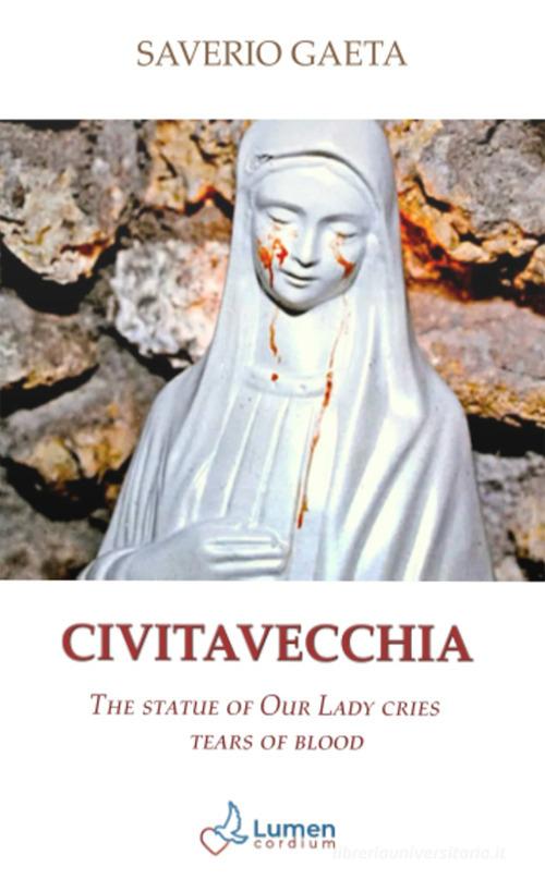 Civitavecchia. The statue of Our Lady cries tears of blood di Saverio Gaeta edito da Lumen Cordium