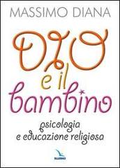 Dio e il bambino. Psicologia e educazione religiosa di Massimo Diana edito da Editrice Elledici