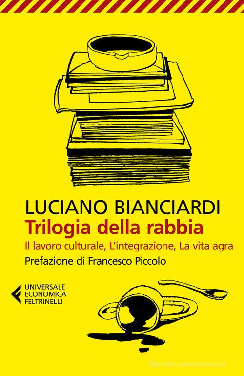 Trilogia della rabbia: Il lavoro culturale-L'integrazione-La vita agra di Luciano Bianciardi edito da Feltrinelli