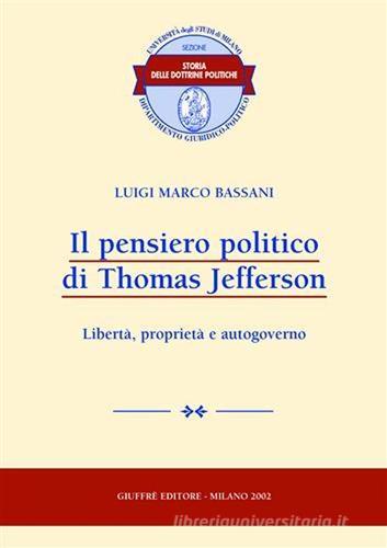 Il pensiero politico di Thomas Jefferson. Libertà, proprietà e autogoverno di Luigi M. Bassani edito da Giuffrè