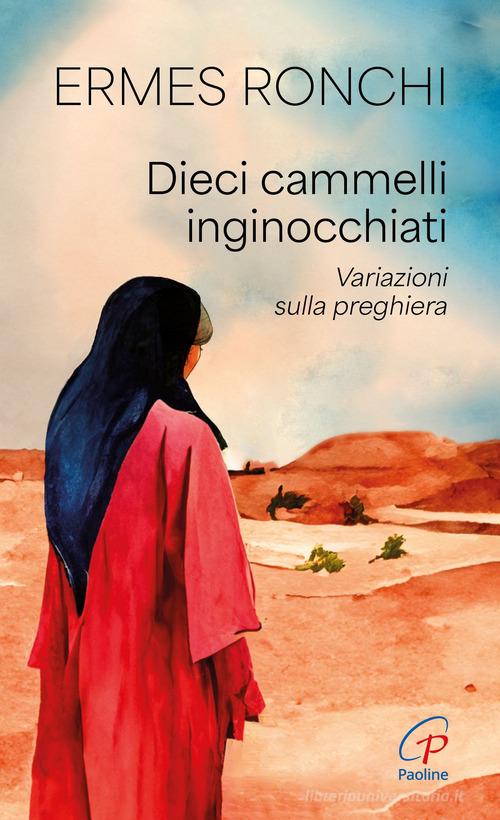 Dieci cammelli inginocchiati. Variazioni sulla preghiera di Ermes Ronchi edito da Paoline Editoriale Libri