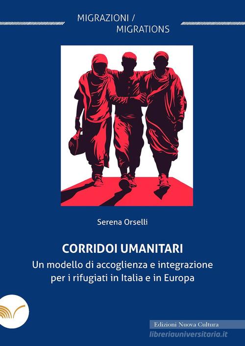 Corridoi umanitari. Un modello di accoglienza e integrazione per i rifugiati in Italia e in Europa di Serena Orselli edito da Nuova Cultura