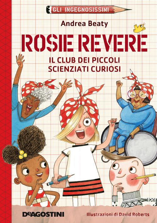 Rosie Revere. Il club dei piccoli scienziati curiosi. Gli ingegnosissimi. Nuova ediz. vol.2 di Andrea Beaty edito da De Agostini
