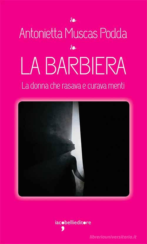 Libro La barbiera. La donna che rasava e curava menti di Antonietta Muscas Podda I leggendari di Iacobellieditore