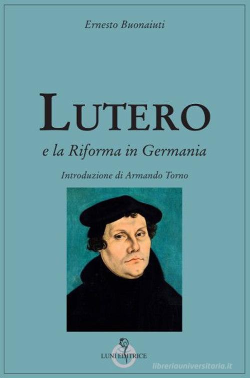 Lutero e la Riforma in Germania di Ernesto Buonaiuti edito da Luni Editrice