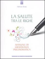 La salute tra le righe. Manuale di grafologia psicosomatica di Fabrizio Strata edito da Edizioni Il Punto d'Incontro