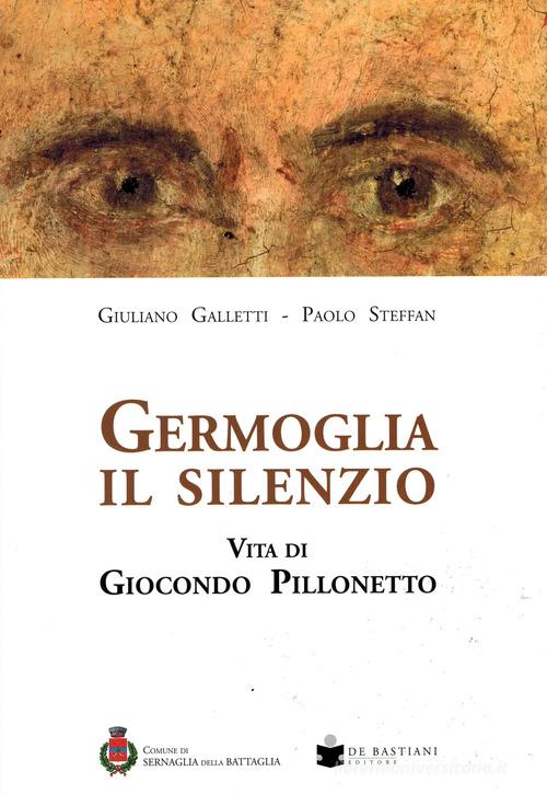 Germoglia il silenzio. Vita di Giocondo Pillonetto di Giuliano Galletti, Paolo Steffan edito da De Bastiani