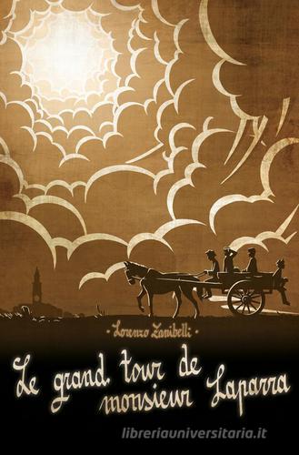 Le Grand Tour de Monsieur Laparra. Un immaginario viaggio nel passato della mia terra di Lorenzo Zanibelli edito da ilmiolibro self publishing