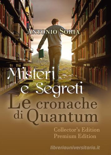 Misteri e segreti. Le cronache di Quantum. Premium edition. Collector's edition di Antonio Soria edito da Youcanprint