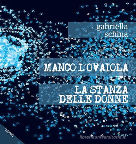 Manco l'ovaiola-La stanza delle donne di Gabriella Schina edito da Chi Più Ne Art Edizioni