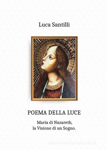 Poema della luce. Maria di Nazareth, la visione di un sogno di Luca Santilli edito da Autopubblicato