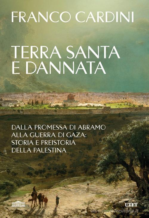 Terra santa e dannata. Dalla promessa di Abramo alla guerra di Gaza: storia e preistoria della Palestina di Franco Cardini edito da UTET