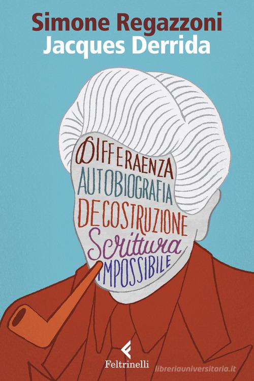 Jacques Derrida. Il desiderio della scrittura di Simone Regazzoni edito da Feltrinelli