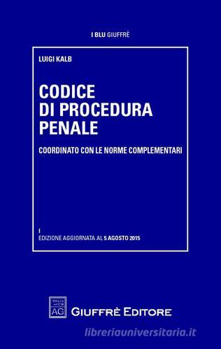 Codice di procedura penale coordinato con le norme complementari di Luigi Kalb edito da Giuffrè
