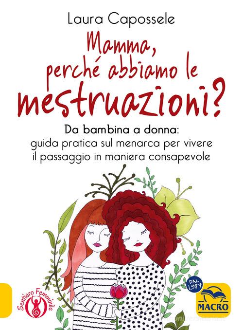 Mamma, perché abbiamo le mestruazioni? Da bambina a donna: guida pratica sul menarca per vivere il passaggio in maniera consapevole di Laura Capossele edito da Gruppo Editoriale Macro