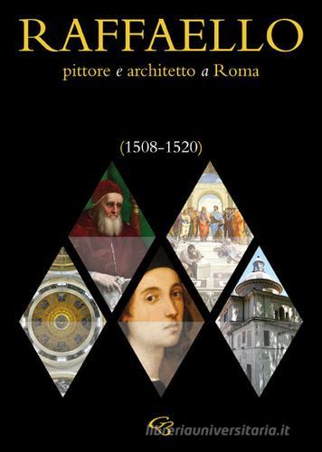 Raffaello. Pittore e architetto a Roma (1508-1520) di Enzo Bentivoglio, Ginevra Bentivoglio, Simonetta Valtieri edito da Ginevra Bentivoglio EditoriA