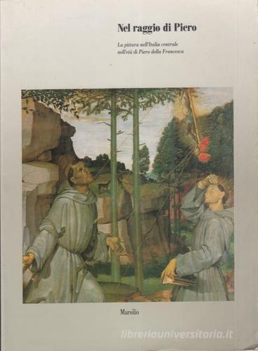 Nel raggio di Piero. La pittura nell'Italia centrale nell'età di Piero della Francesca edito da Marsilio