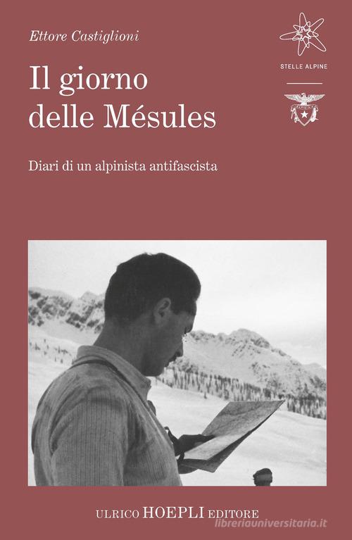 Il giorno delle Mésules. Diari di un alpinista antifascista di Ettore Castiglioni edito da Hoepli