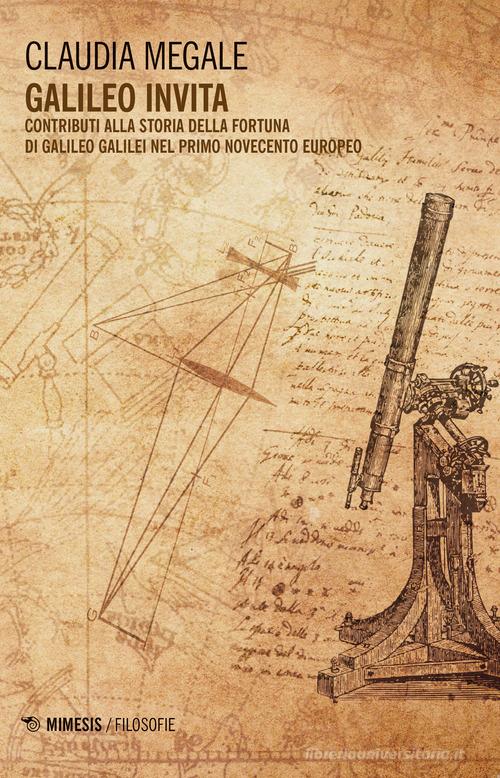 Galileo invita. Contributi alla fortuna di Galileo Galilei nel primo Novecento europeo di Claudia Megale edito da Mimesis