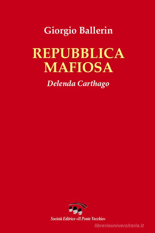 Repubblica mafiosa. Delenda Carthago di Giorgio Ballerin edito da Il Ponte Vecchio
