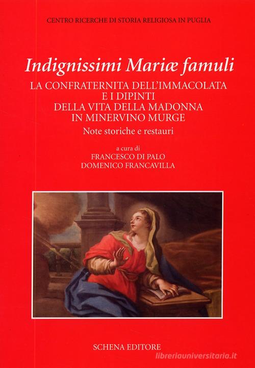 Indegnissimi Mariae Famuli. La confraternita dell'Immacolata e i dipinti della vita della Madonna in Minervino Murge edito da Schena Editore